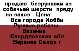 продаю  безрукавки из собачьей шерсти  пряду на заказ › Цена ­ 8 000 - Все города Хобби. Ручные работы » Вязание   . Свердловская обл.,Верхняя Салда г.